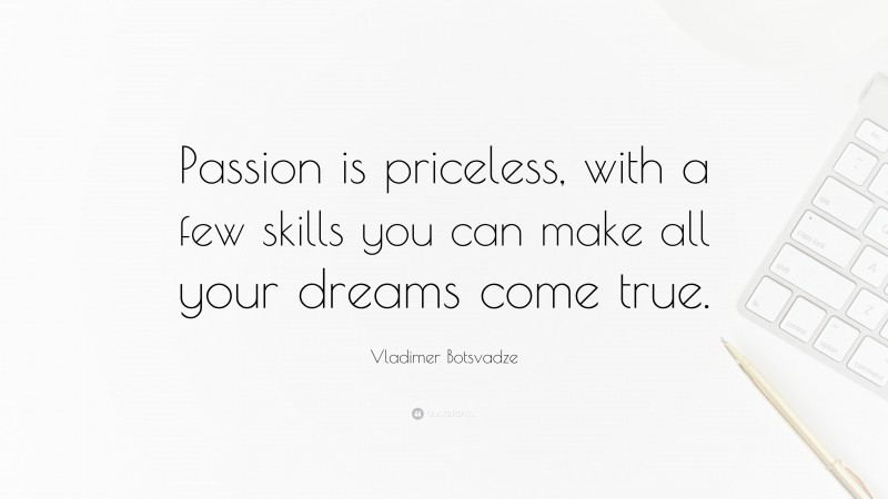  Vladimer Botsvadze Quote: “Passion is priceless, with a few skills you can make all your dreams come true.”