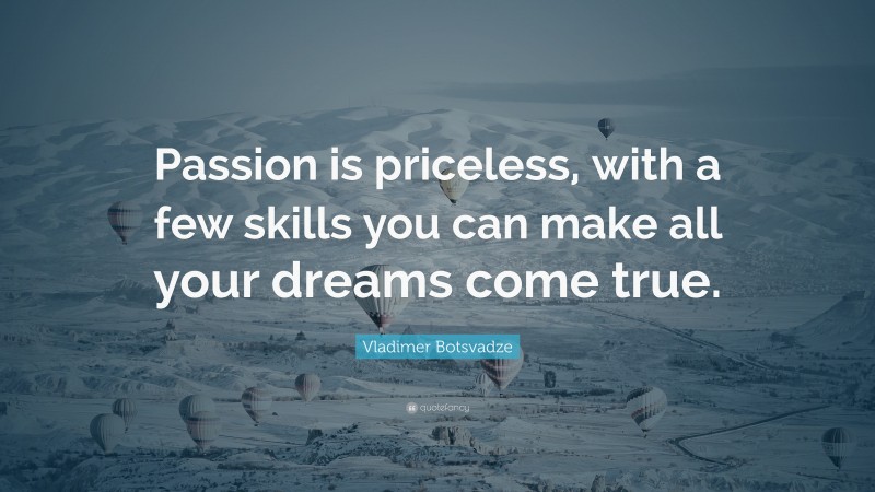  Vladimer Botsvadze Quote: “Passion is priceless, with a few skills you can make all your dreams come true.”