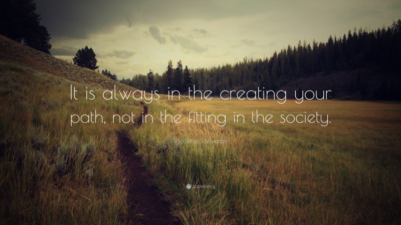  Vladimer Botsvadze Quote: “It is always in the creating your path, not in the fitting in the society.”