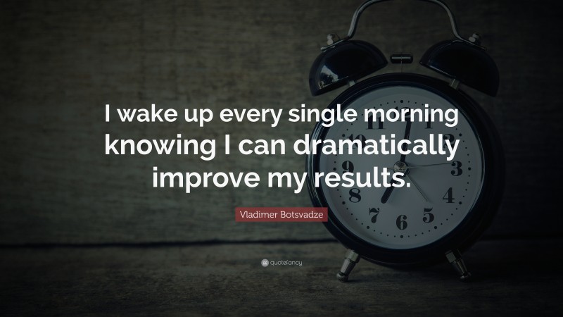  Vladimer Botsvadze Quote: “I wake up every single morning knowing I can dramatically improve my results.”