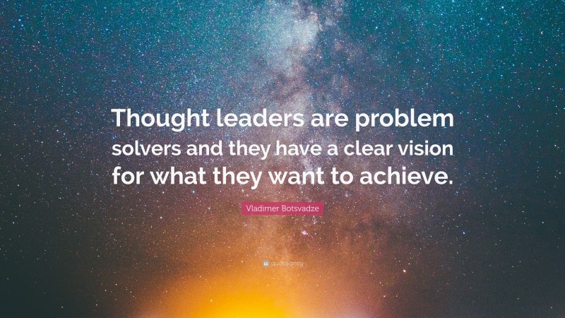  Vladimer Botsvadze Quote: “Thought leaders are problem solvers and they have a clear vision for what they want to achieve.”