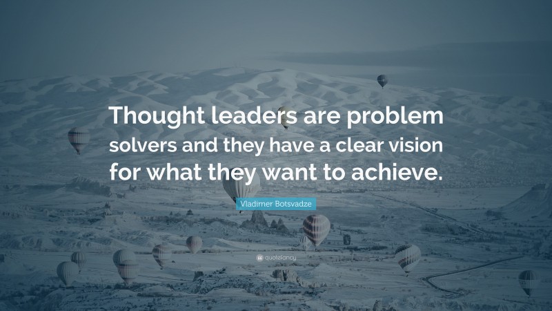  Vladimer Botsvadze Quote: “Thought leaders are problem solvers and they have a clear vision for what they want to achieve.”