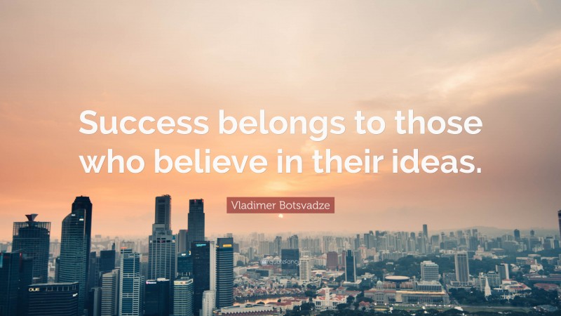 Vladimer Botsvadze Quote: “Success belongs to those who believe in their ideas.”