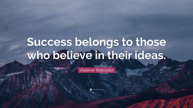  Vladimer Botsvadze Quote: “Success belongs to those who believe in their ideas.”