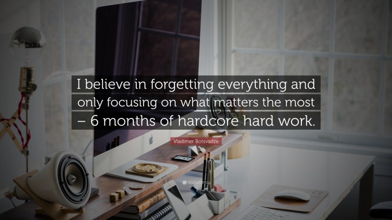  Vladimer Botsvadze Quote: “I believe in forgetting everything and only focusing on what matters the most – 6 months of hardcore hard work.”
