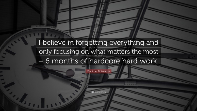  Vladimer Botsvadze Quote: “I believe in forgetting everything and only focusing on what matters the most – 6 months of hardcore hard work.”