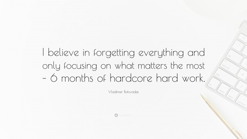  Vladimer Botsvadze Quote: “I believe in forgetting everything and only focusing on what matters the most – 6 months of hardcore hard work.”