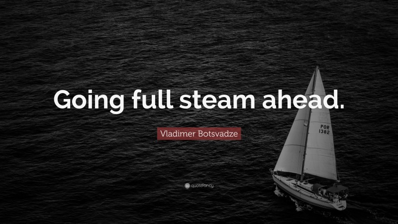  Vladimer Botsvadze Quote: “Going full steam ahead.”