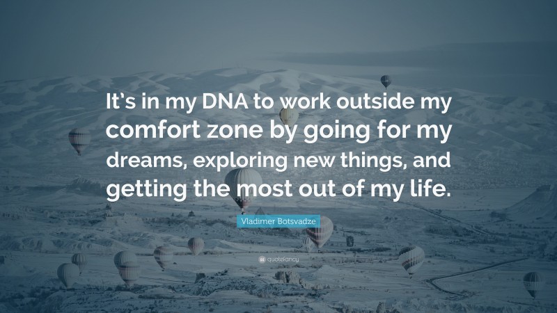  Vladimer Botsvadze Quote: “It’s in my DNA to work outside my comfort zone by going for my dreams, exploring new things, and getting the most out of my life.”