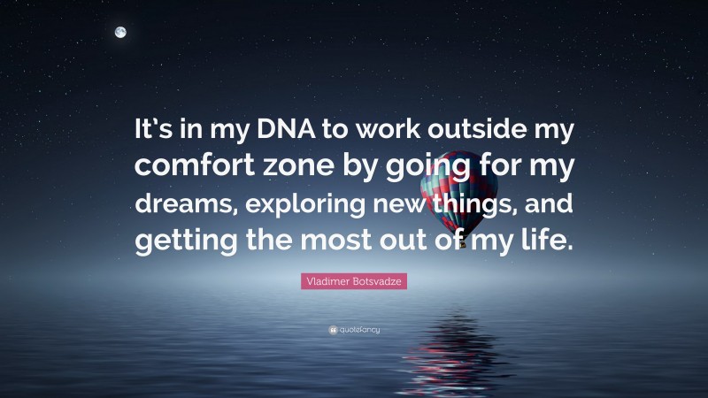  Vladimer Botsvadze Quote: “It’s in my DNA to work outside my comfort zone by going for my dreams, exploring new things, and getting the most out of my life.”