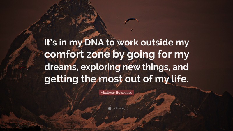  Vladimer Botsvadze Quote: “It’s in my DNA to work outside my comfort zone by going for my dreams, exploring new things, and getting the most out of my life.”