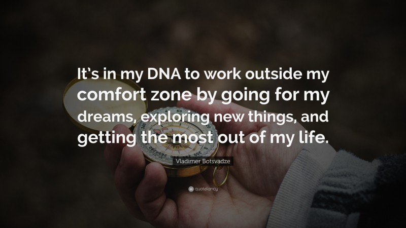  Vladimer Botsvadze Quote: “It’s in my DNA to work outside my comfort zone by going for my dreams, exploring new things, and getting the most out of my life.”