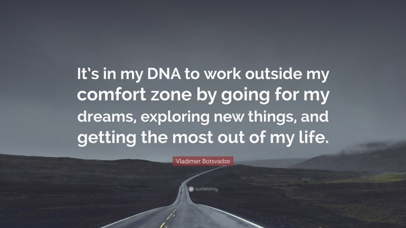 Vladimer Botsvadze Quote: “It’s in my DNA to work outside my comfort zone by going for my dreams, exploring new things, and getting the most out of my life.”