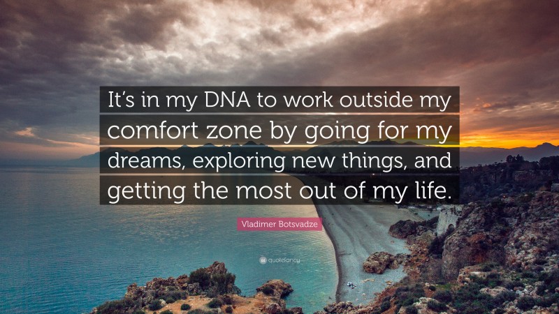  Vladimer Botsvadze Quote: “It’s in my DNA to work outside my comfort zone by going for my dreams, exploring new things, and getting the most out of my life.”