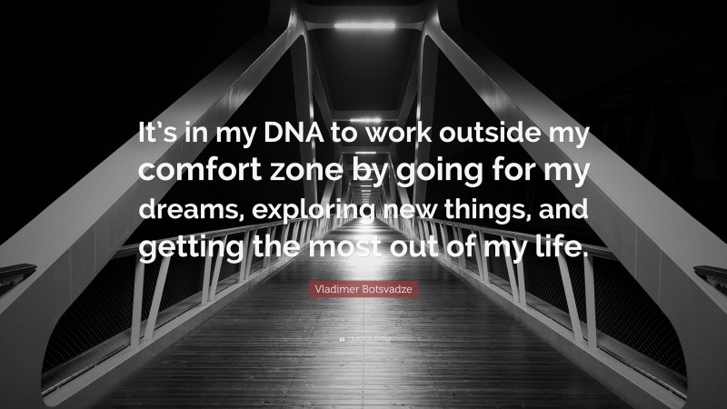  Vladimer Botsvadze Quote: “It’s in my DNA to work outside my comfort zone by going for my dreams, exploring new things, and getting the most out of my life.”