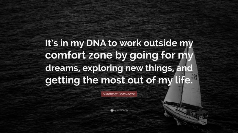  Vladimer Botsvadze Quote: “It’s in my DNA to work outside my comfort zone by going for my dreams, exploring new things, and getting the most out of my life.”