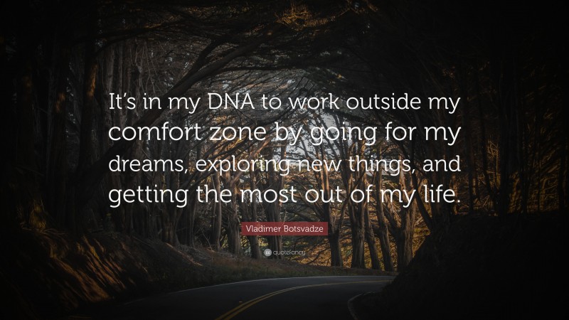  Vladimer Botsvadze Quote: “It’s in my DNA to work outside my comfort zone by going for my dreams, exploring new things, and getting the most out of my life.”