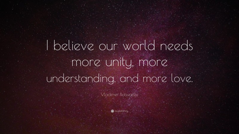  Vladimer Botsvadze Quote: “I believe our world needs more unity, more understanding, and more love.”