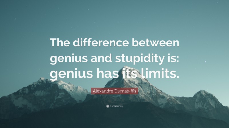 Alexandre Dumas-fils Quote: “The difference between genius and stupidity is: genius has its limits.”