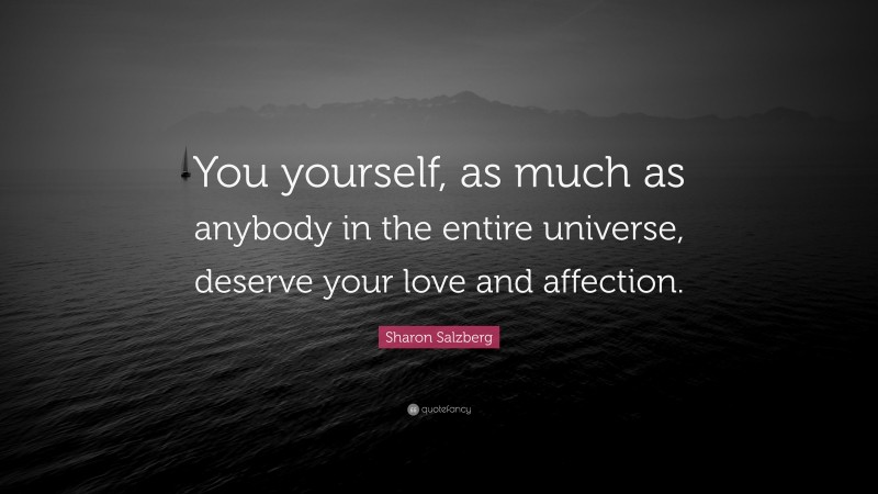 Sharon Salzberg Quote: “You yourself, as much as anybody in the entire universe, deserve your love and affection.”