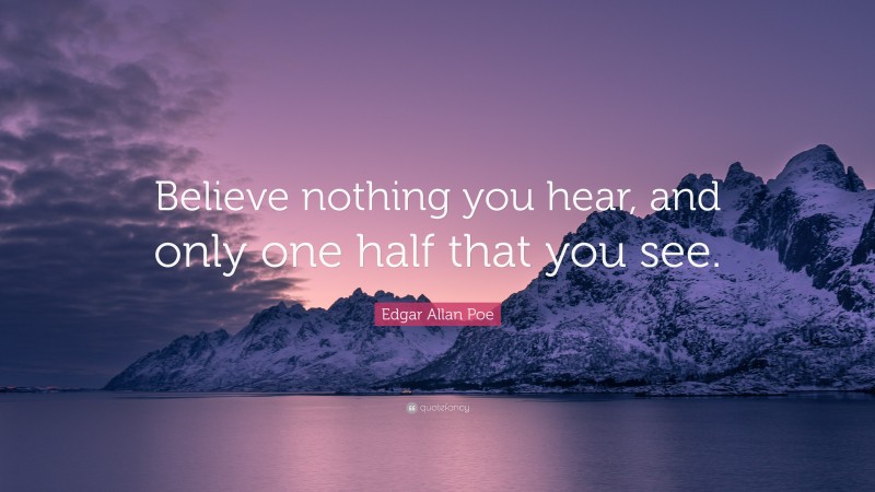 Edgar Allan Poe Quote: “Believe nothing you hear, and only one half that you see.”