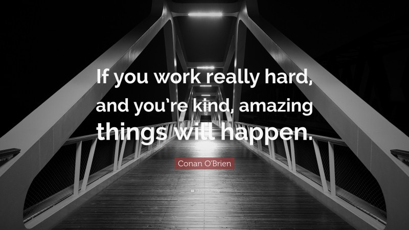 Conan O'Brien Quote: “If you work really hard, and you’re kind, amazing things will happen.”