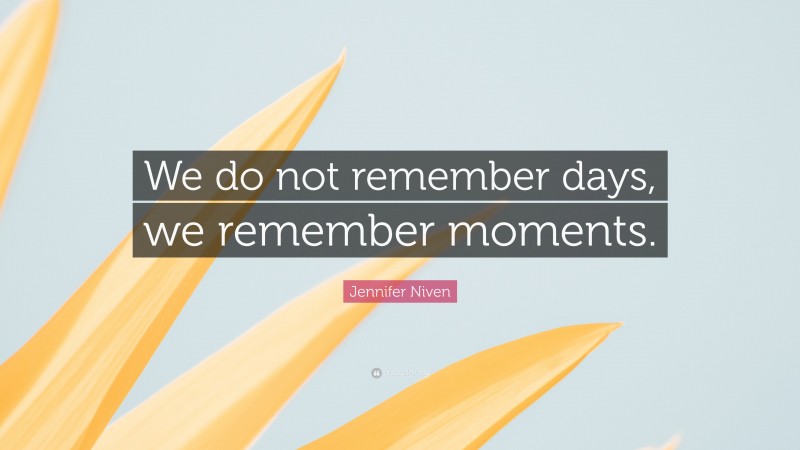 Jennifer Niven Quote: “We do not remember days, we remember moments.”