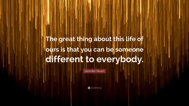 Jennifer Niven Quote: “The great thing about this life of ours is that you can be someone different to everybody.”