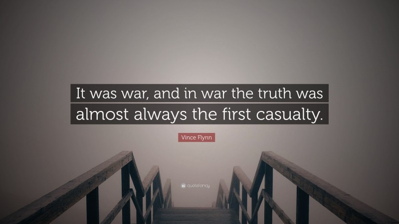 Vince Flynn Quote: “It was war, and in war the truth was almost always the first casualty.”