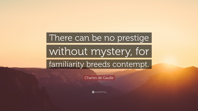 Charles de Gaulle Quote: “There can be no prestige without mystery, for familiarity breeds contempt.”