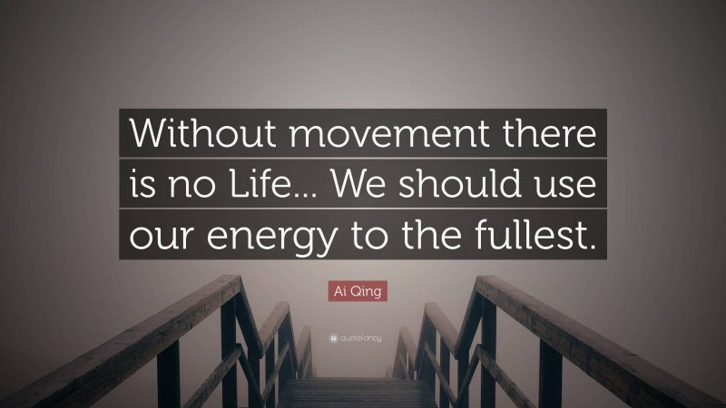 Ai Qing Quote: “Without movement there is no Life... We should use our energy to the fullest.”