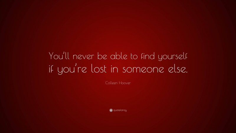Colleen Hoover Quote: “You’ll never be able to find yourself if you’re lost in someone else.”