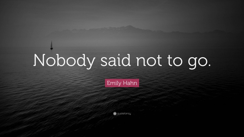 Emily Hahn Quote: “Nobody said not to go.”