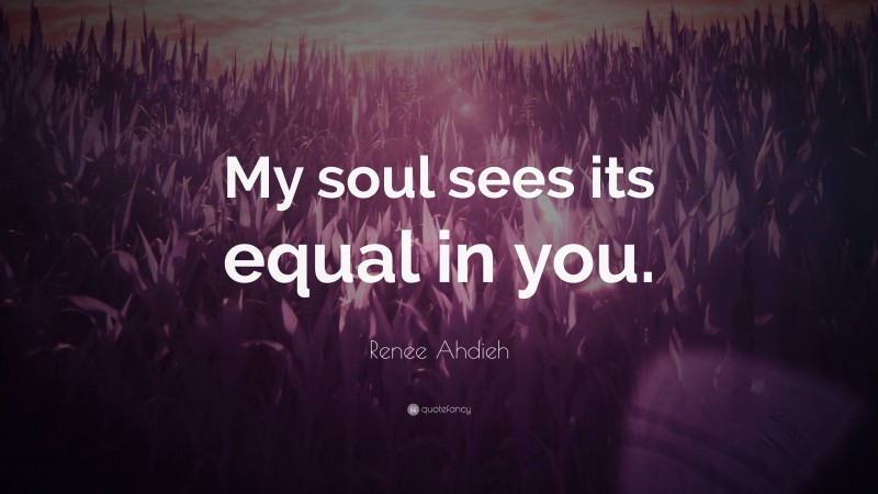 Renee Ahdieh Quote: “My soul sees its equal in you.”