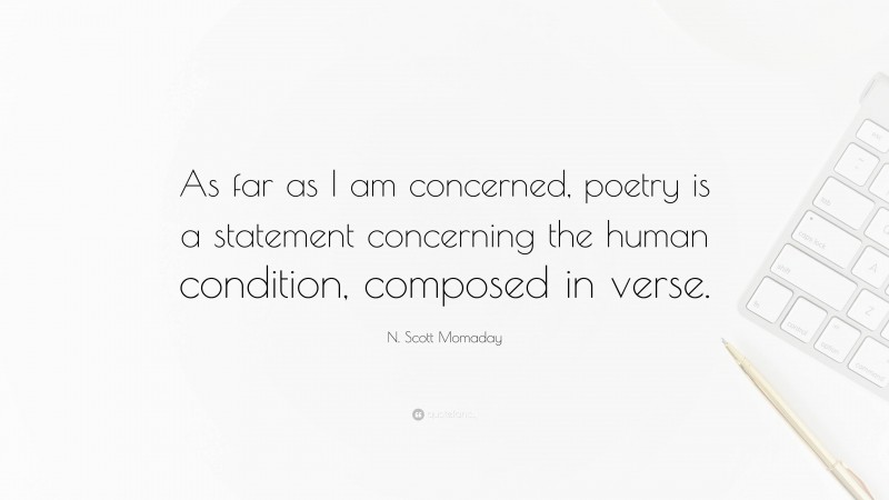 N. Scott Momaday Quote: “As far as I am concerned, poetry is a statement concerning the human condition, composed in verse.”