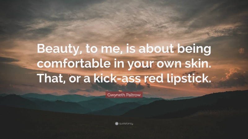 Gwyneth Paltrow Quote: “Beauty, to me, is about being comfortable in your own skin. That, or a kick-ass red lipstick.”