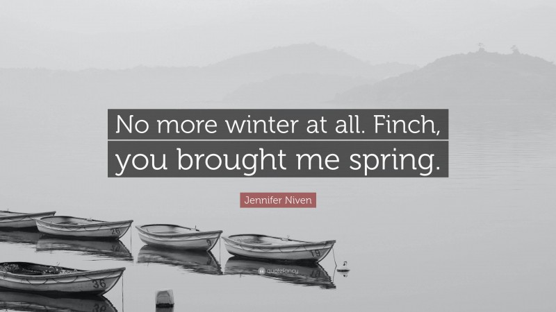 Jennifer Niven Quote: “No more winter at all. Finch, you brought me spring.”