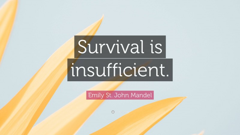 Emily St. John Mandel Quote: “Survival is insufficient.”