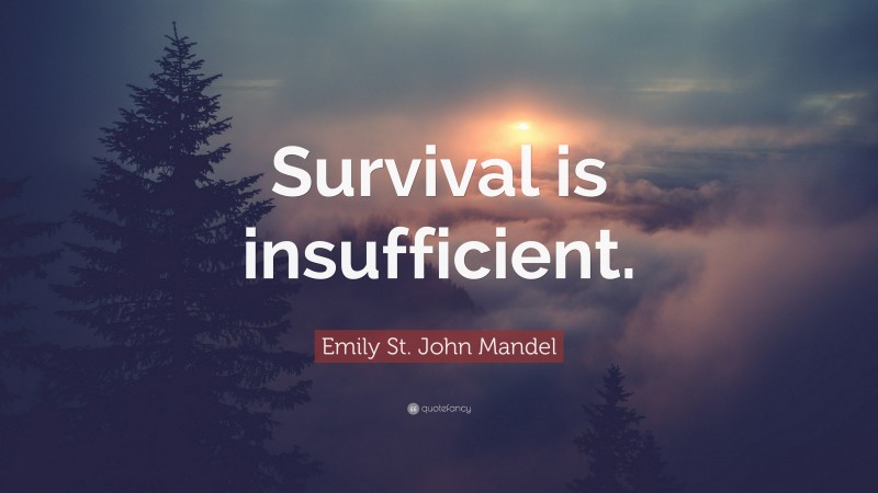 Emily St. John Mandel Quote: “Survival is insufficient.”