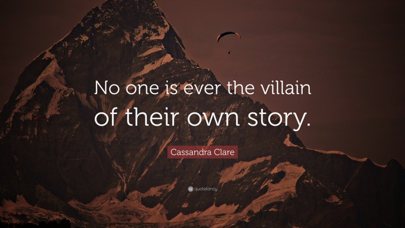Cassandra Clare Quote: “No one is ever the villain of their own story.”