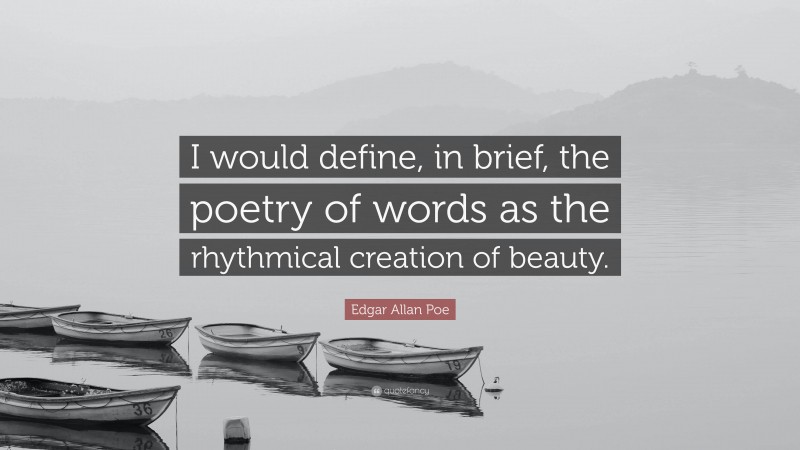 Edgar Allan Poe Quote: “I would define, in brief, the poetry of words as the rhythmical creation of beauty.”