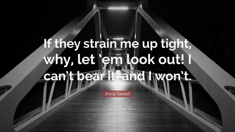 Anna Sewell Quote: “If they strain me up tight, why, let ’em look out! I can’t bear it, and I won’t.”