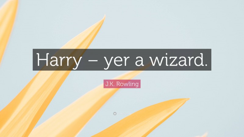 J.K. Rowling Quote: “Harry – yer a wizard.”