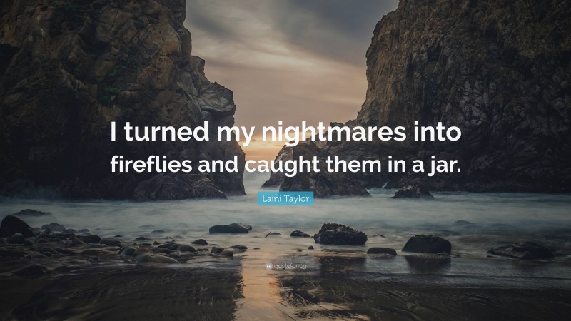 Laini Taylor Quote: “I turned my nightmares into fireflies and caught them in a jar.”