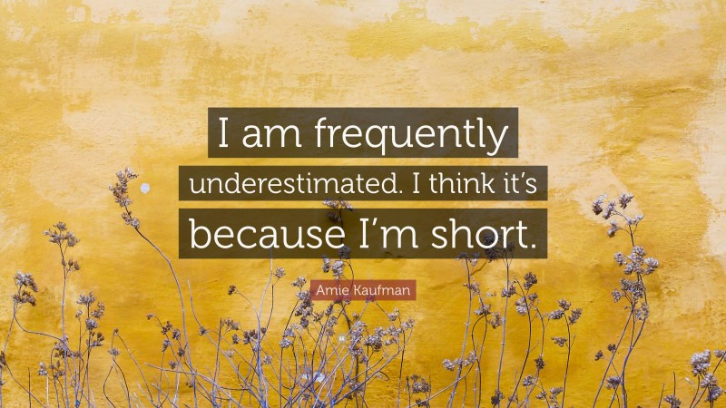 Amie Kaufman Quote: “I am frequently underestimated. I think it’s because I’m short.”