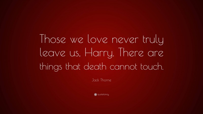 Jack Thorne Quote: “Those we love never truly leave us, Harry. There are things that death cannot touch.”