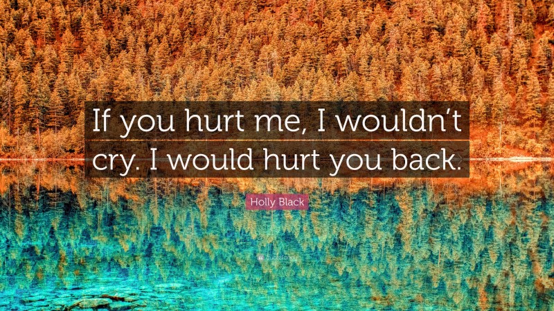 Holly Black Quote: “If you hurt me, I wouldn’t cry. I would hurt you back.”