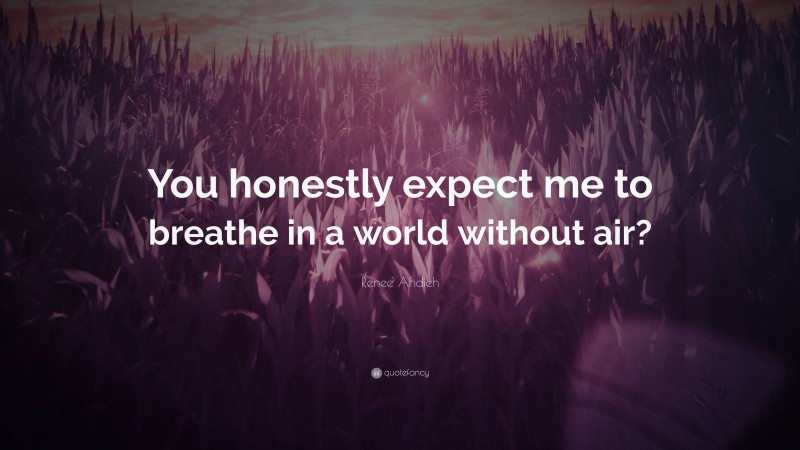 Renee Ahdieh Quote: “You honestly expect me to breathe in a world without air?”