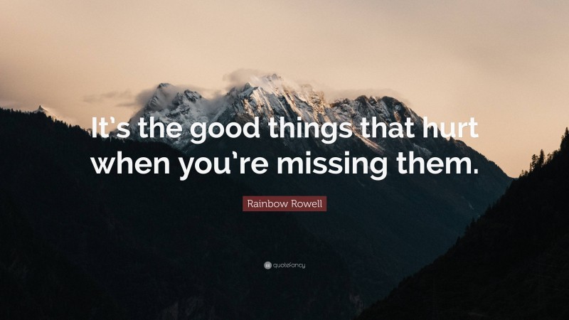 Rainbow Rowell Quote: “It’s the good things that hurt when you’re missing them.”
