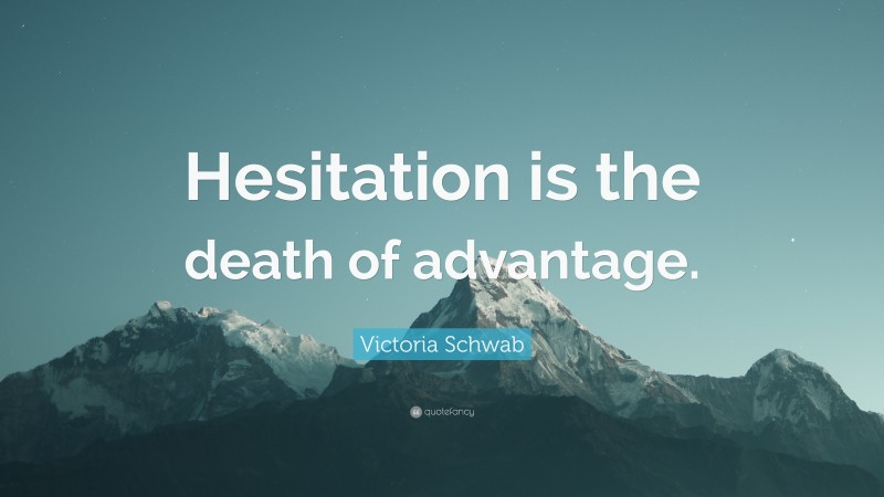 Victoria Schwab Quote: “Hesitation is the death of advantage.”